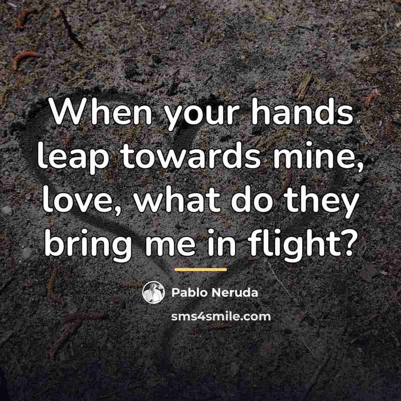 “When your hands leap towards mine, love, what do they…” quote by Pablo Neruda