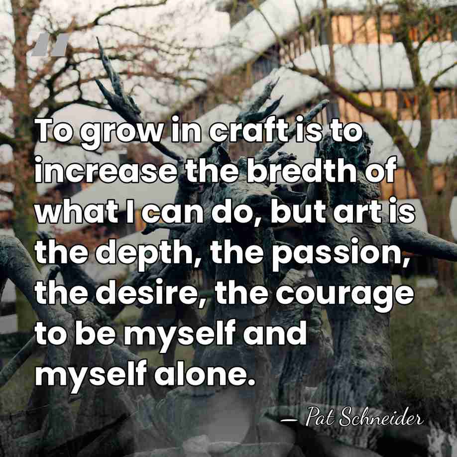To grow in craft is to increase the bredth of what I&hellip; - Pat Schneider