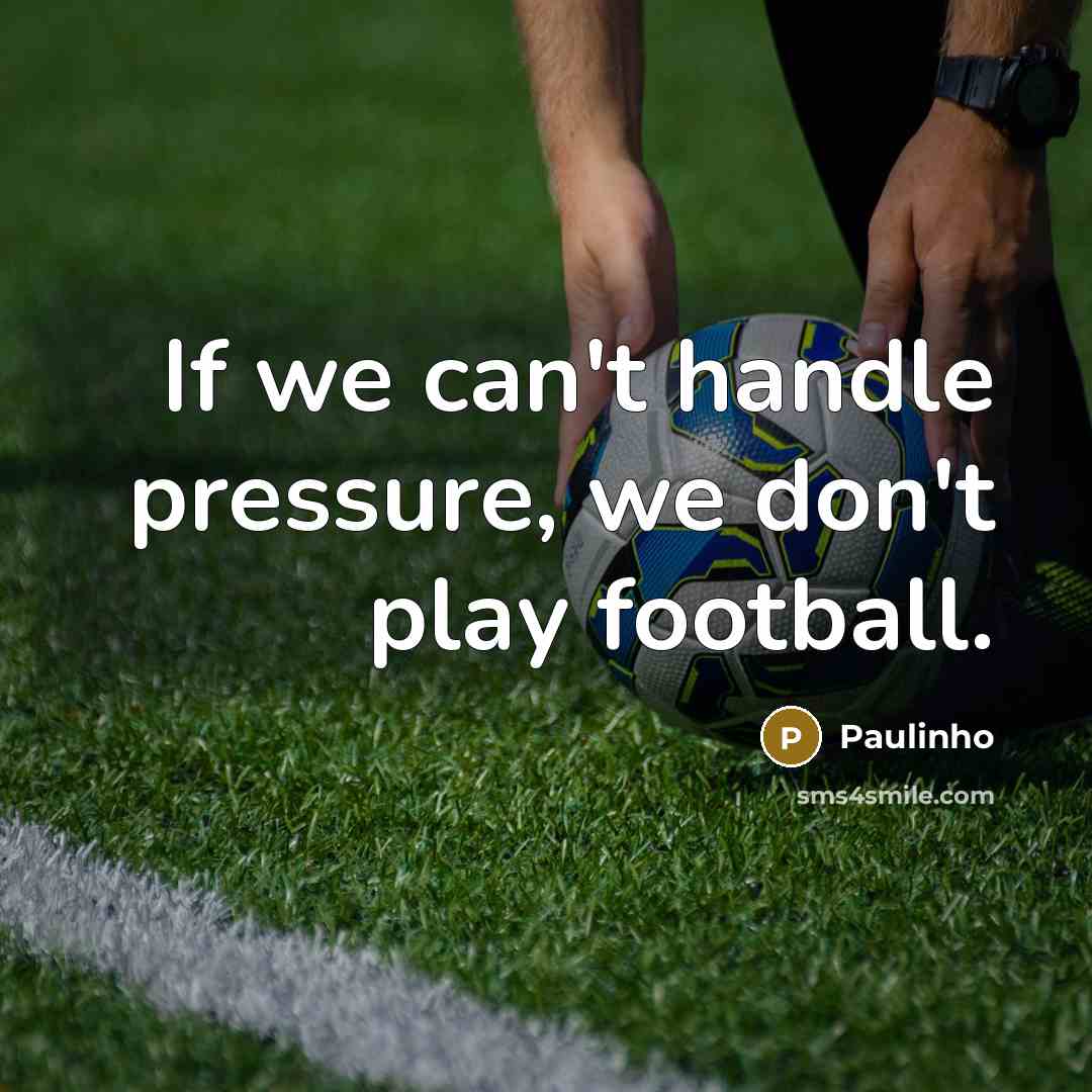 “If we can't handle pressure, we don't play football.…” quote by Paulinho