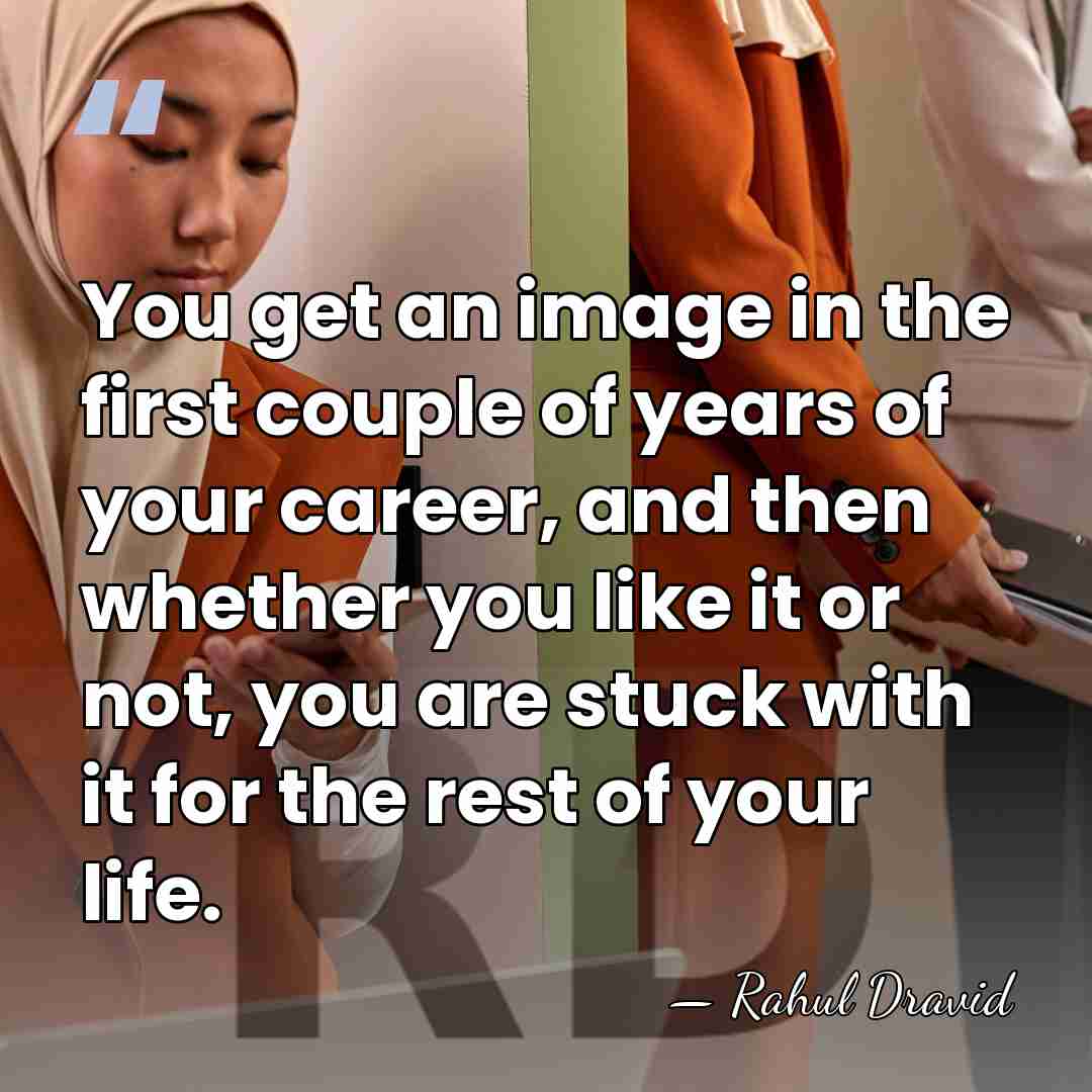 You get an image in the first couple of years of your&hellip; - Rahul Dravid