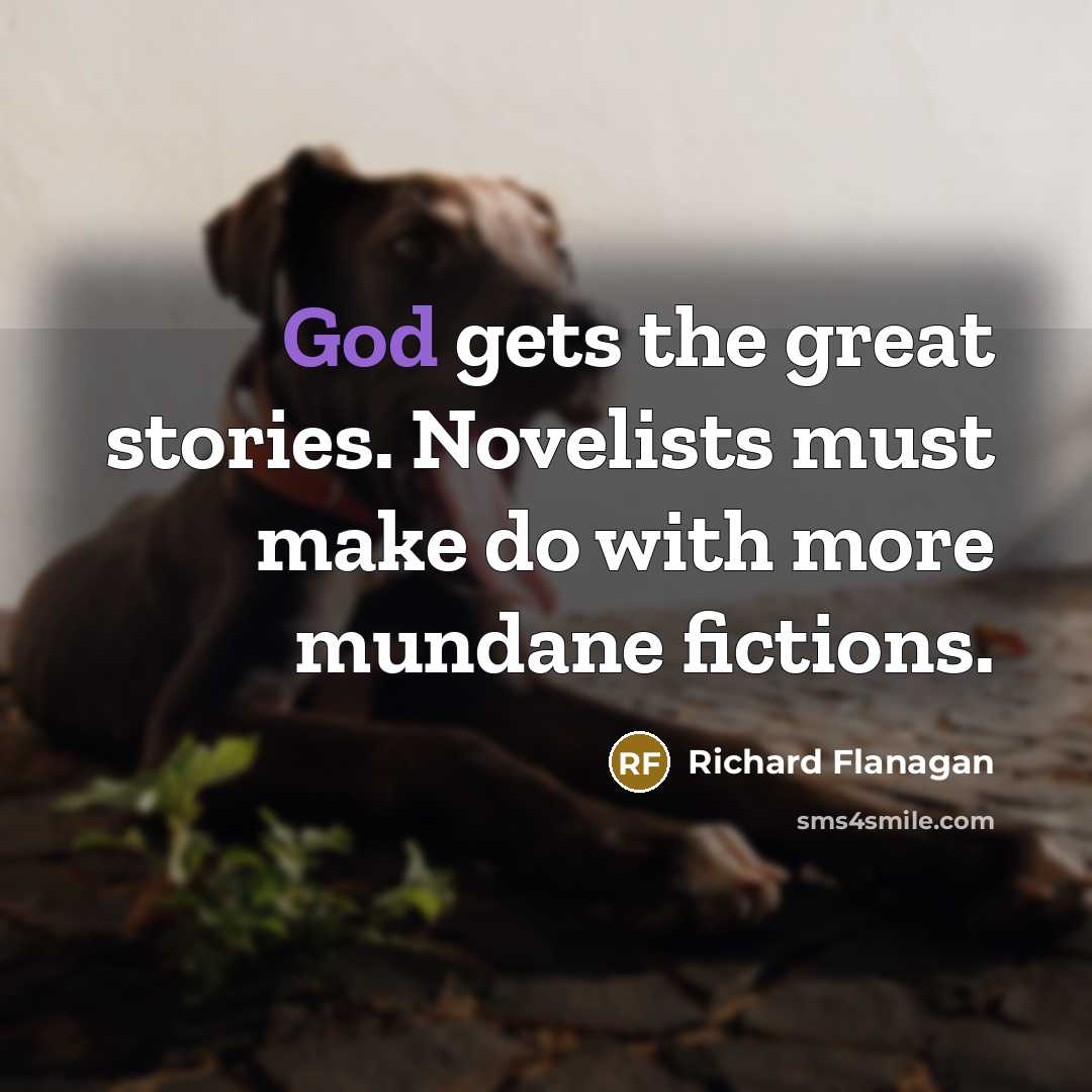 “God gets the great stories. Novelists must make do with…” quote by Richard Flanagan