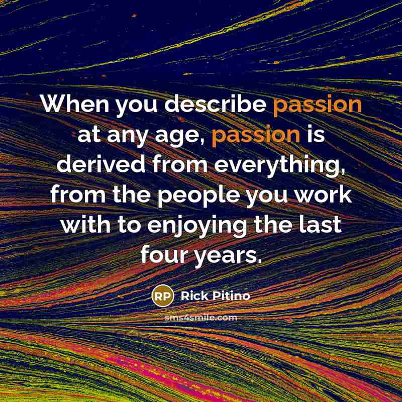 “When you describe passion at any age, passion is derived…” quote by Rick Pitino