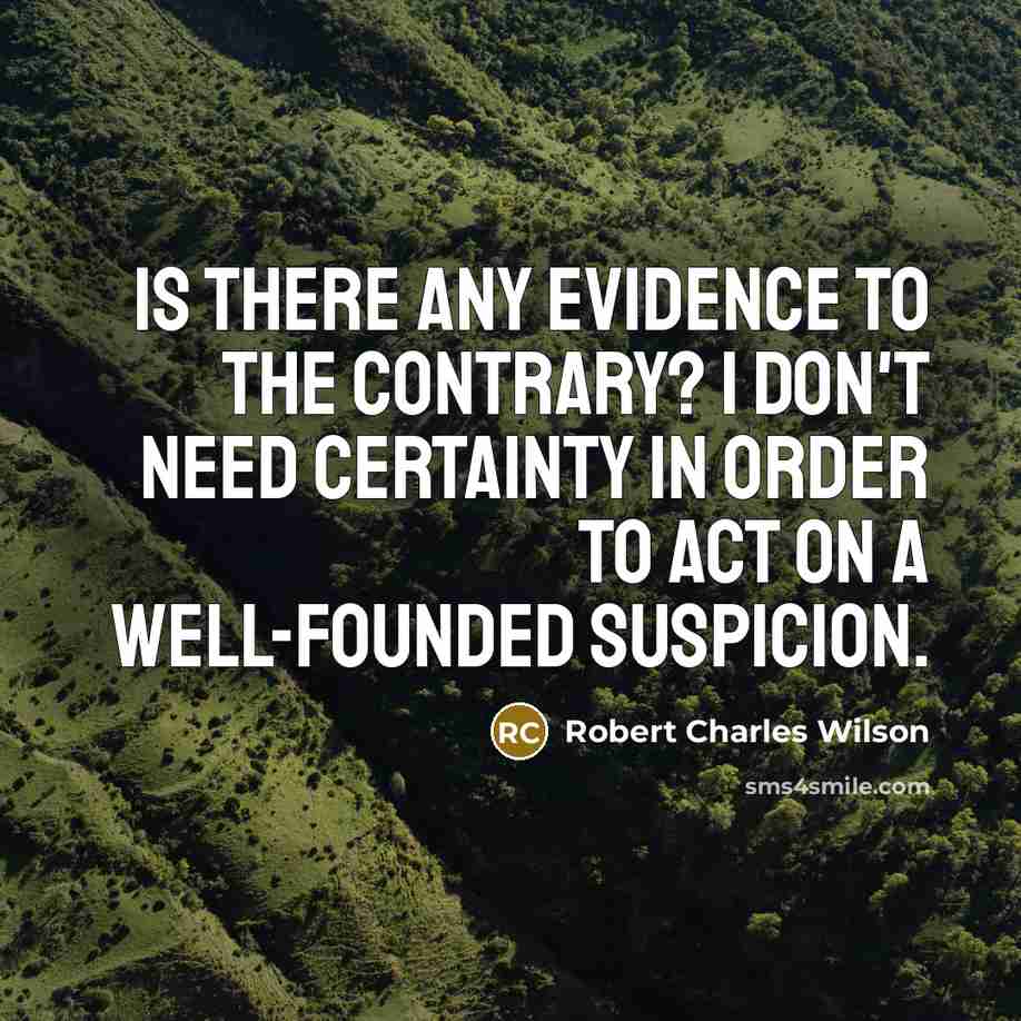“Is there any evidence to the contrary? I don't need…” quote by Robert Charles Wilson