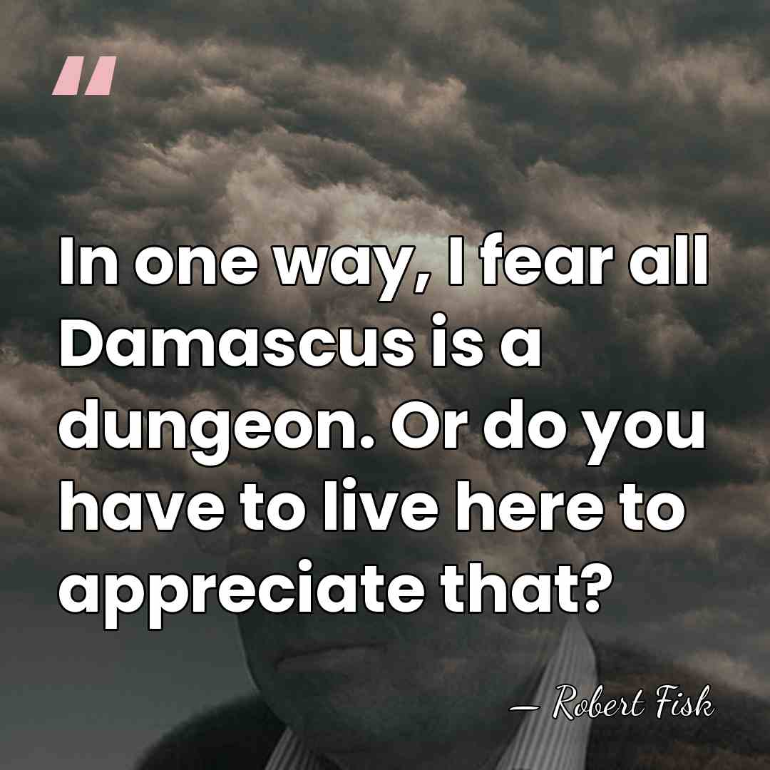 In one way, I fear all Damascus is a dungeon. Or do&hellip; - Robert Fisk