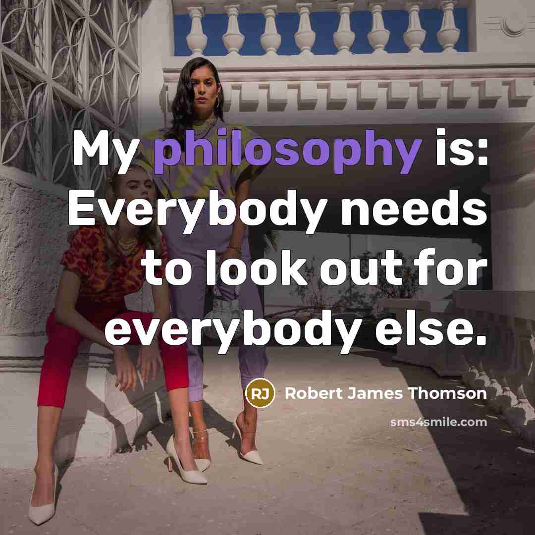 “My philosophy is: Everybody needs to look out for everybody else.” quote by Robert James Thomson
