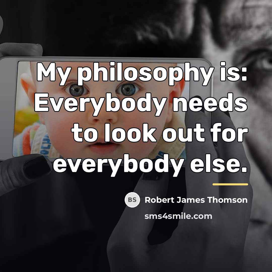 “My philosophy is: Everybody needs to look out for everybody…” quote by Robert James Thomson