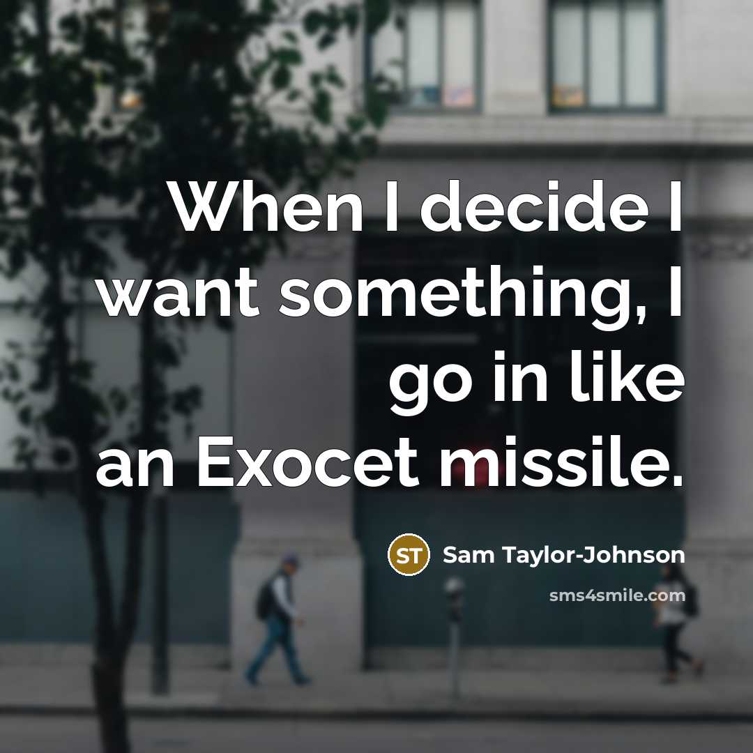 “When I decide I want something, I go in like an Exocet missile.” quote by Sam Taylor-Johnson