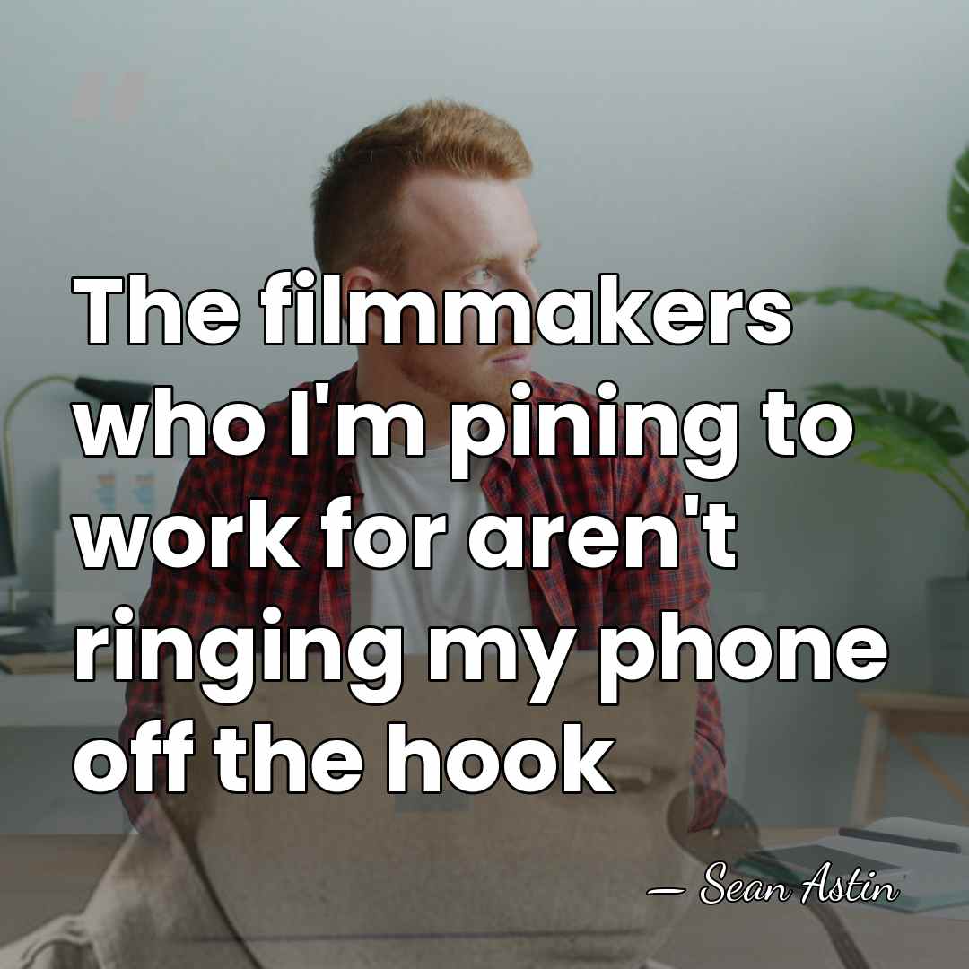 The filmmakers who I'm pining to work for aren't ringing my phone&hellip; - Sean Astin