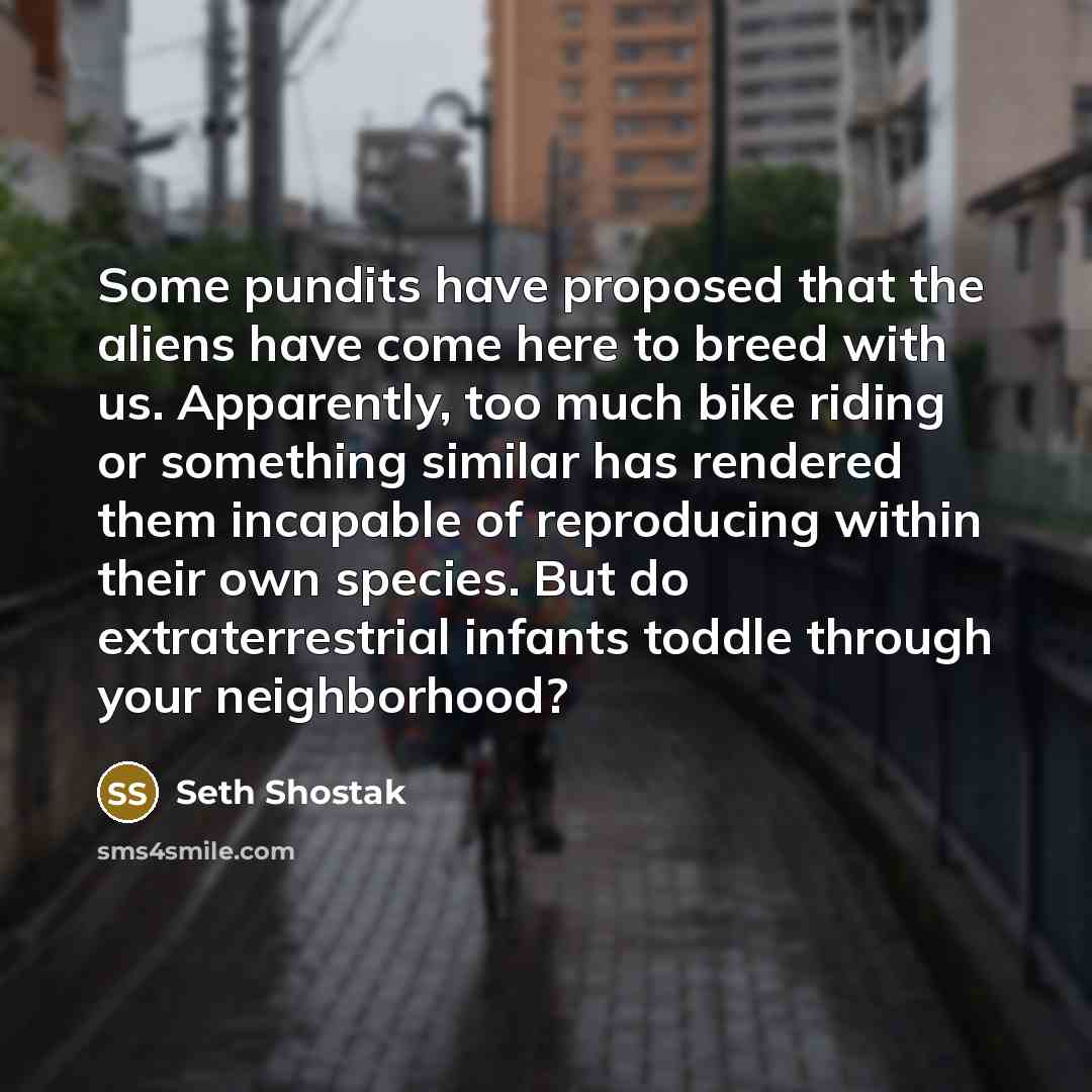 “Some pundits have proposed that the aliens have come here…” quote by Seth Shostak
