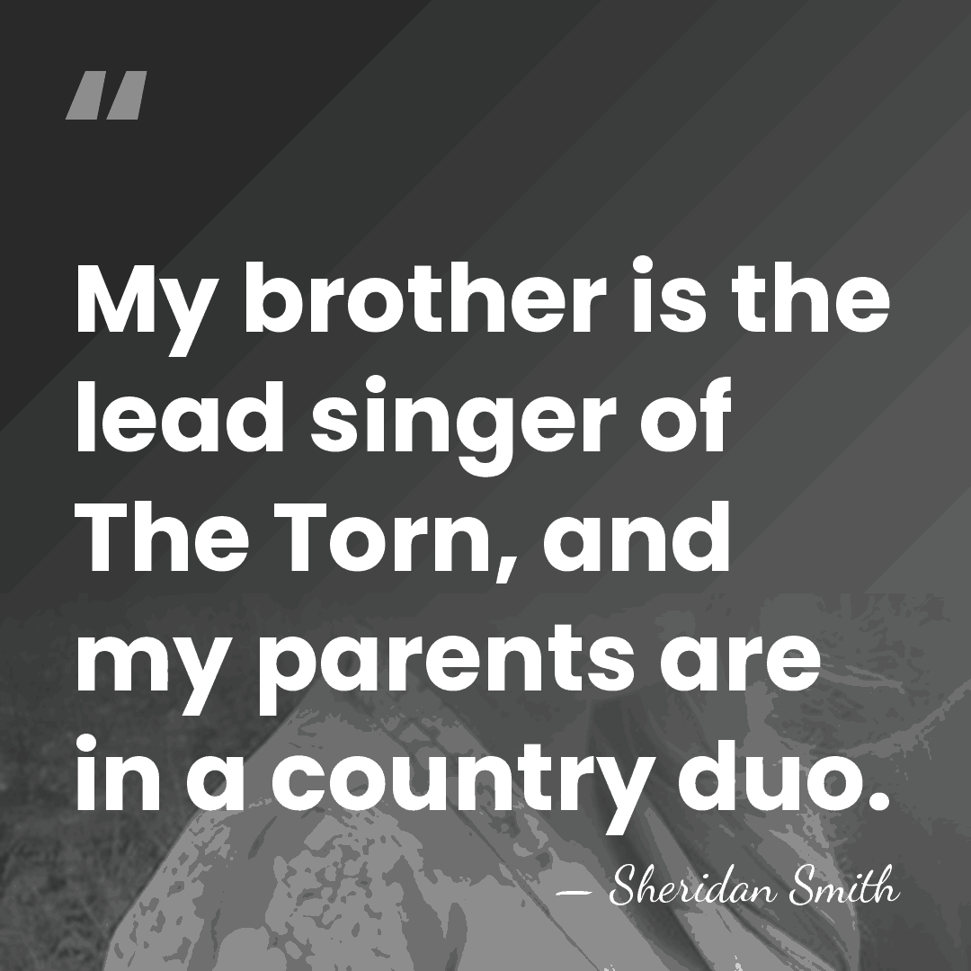 My brother is the lead singer of The Torn, and my parents&hellip; - Sheridan Smith