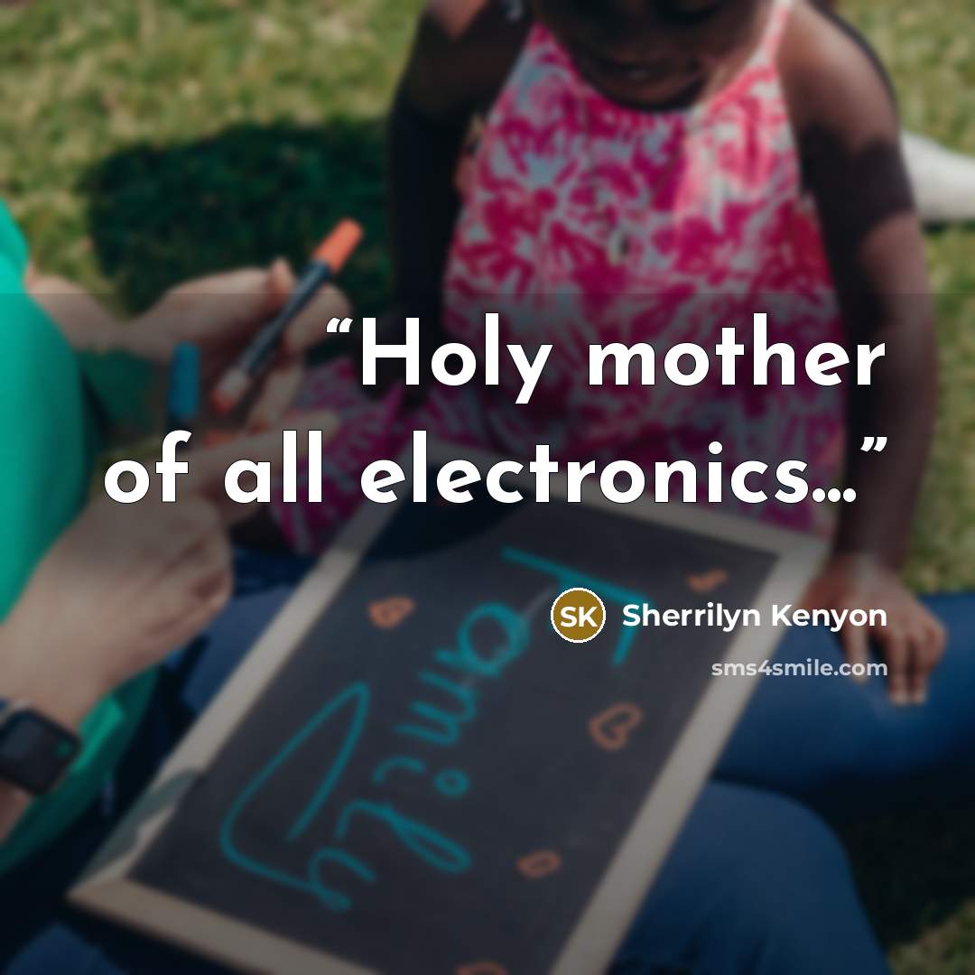 “Holy mother of all electronics...” quote by Sherrilyn Kenyon