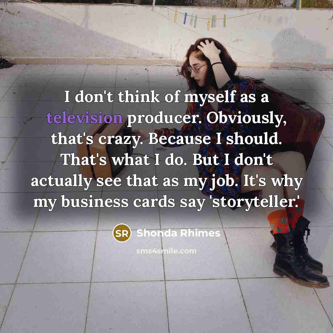 “I don't think of myself as a television producer. Obviously,…” quote by Shonda Rhimes