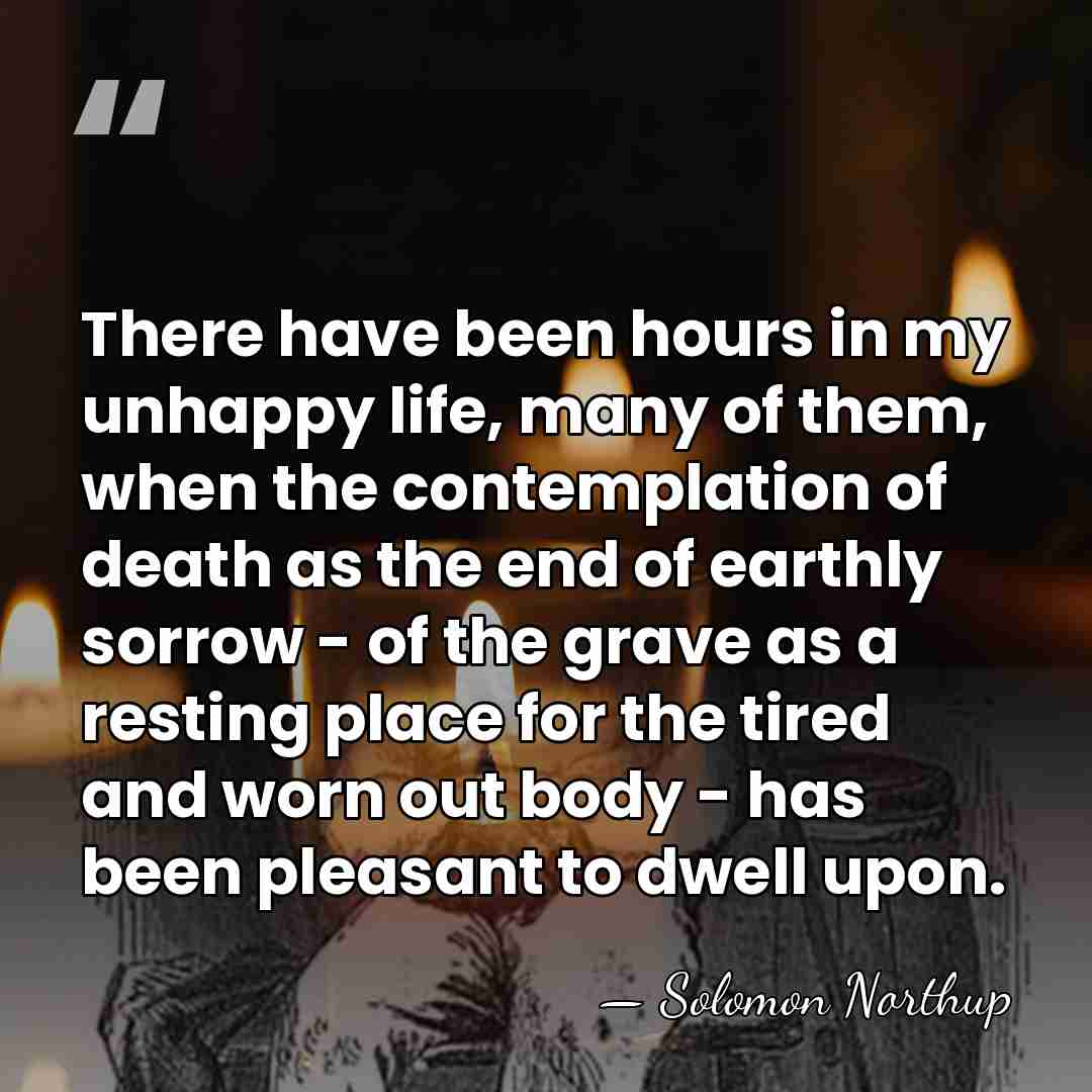 There have been hours in my unhappy life, many of them, when&hellip; - Solomon Northup