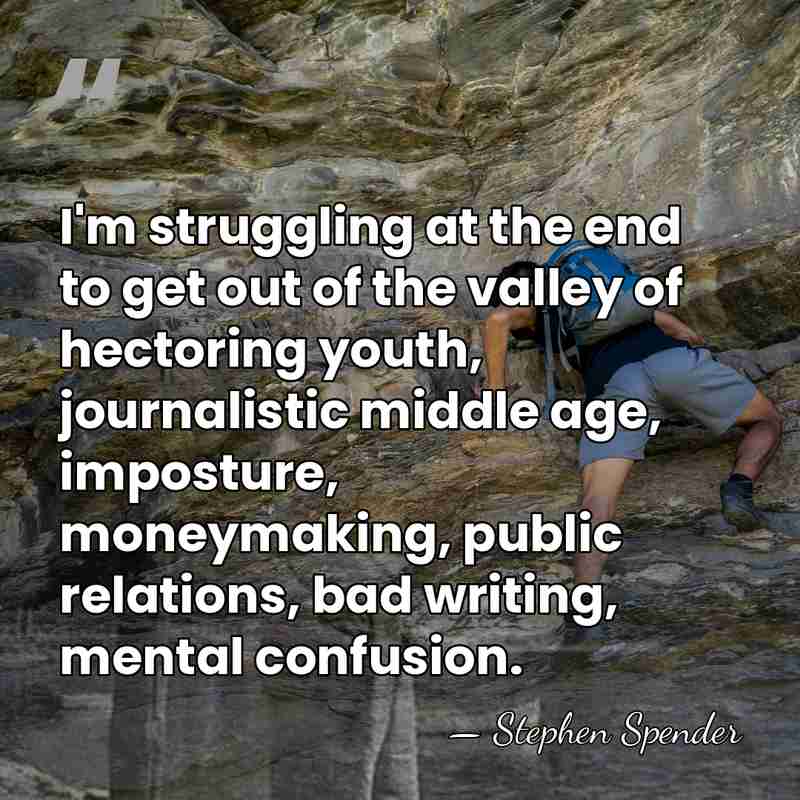 I'm struggling at the end to get out of the valley of&hellip; - Stephen Spender