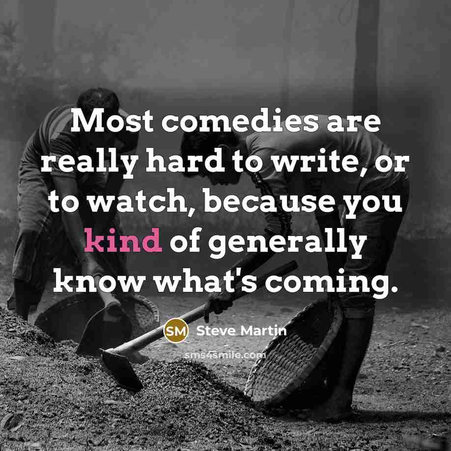 “Most comedies are really hard to write, or to watch,…” quote by Steve Martin