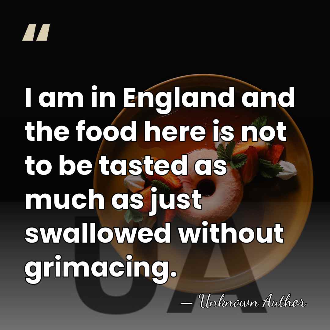 I am in England and the food here is not to be&hellip; - Unknown Author