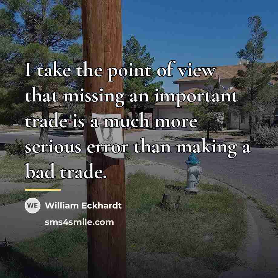 “I take the point of view that missing an important…” quote by William Eckhardt