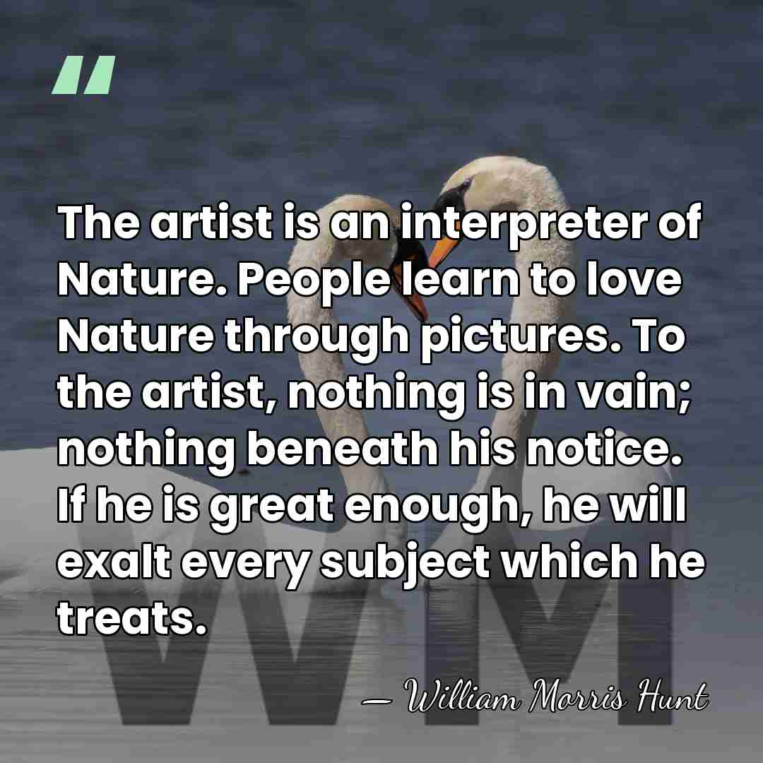The artist is an interpreter of Nature. People learn to love Nature&hellip; - William Morris Hunt