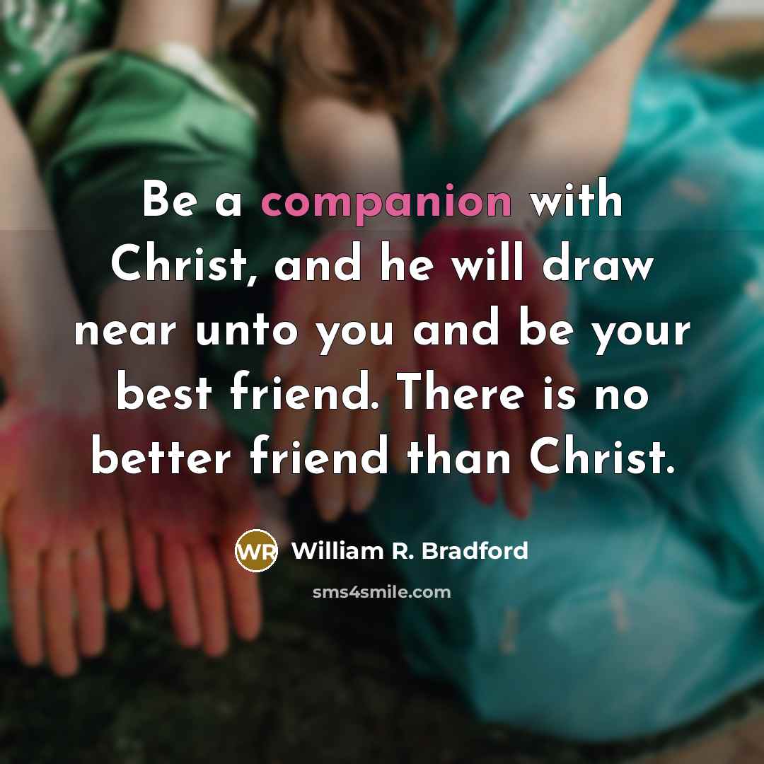 “Be a companion with Christ, and he will draw near…” quote by William R. Bradford