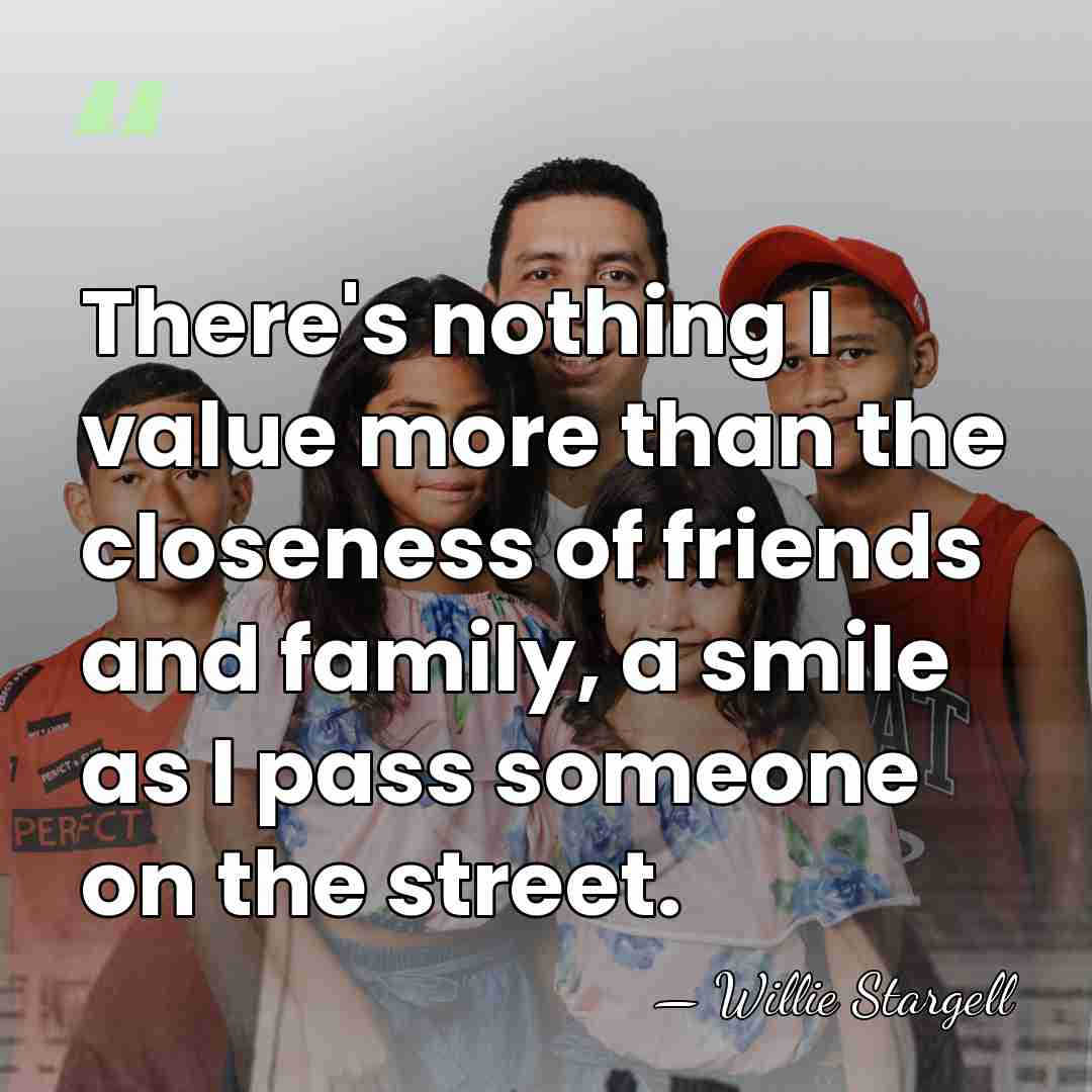 There's nothing I value more than the closeness of friends and family,&hellip; - Willie Stargell