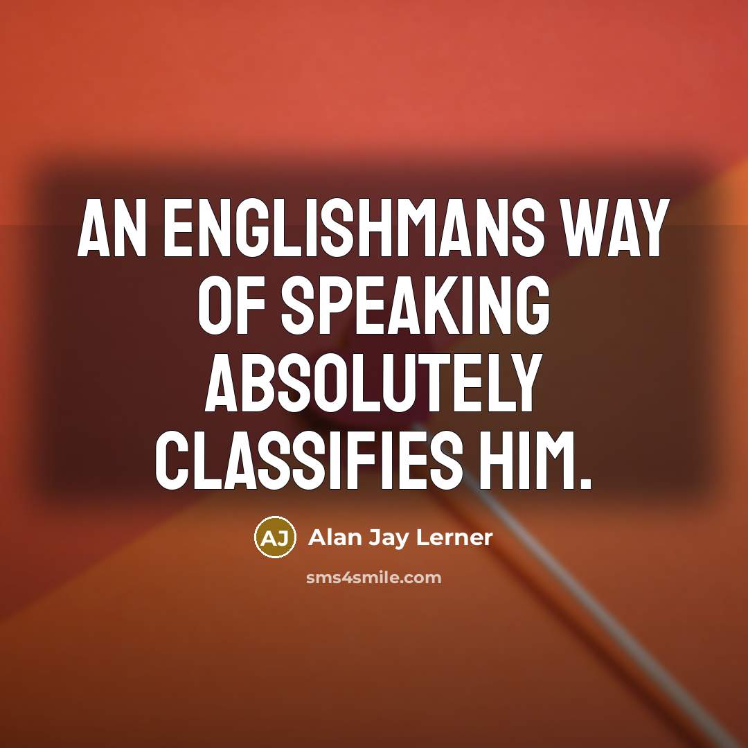 “An Englishmans way of speaking absolutely classifies him.…” quote by Alan Jay Lerner