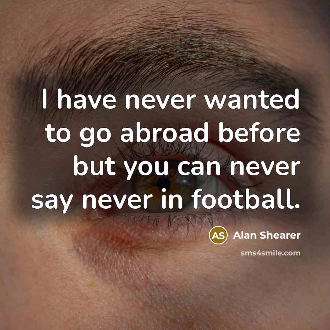 “I have never wanted to go abroad before but you…” quote by Alan Shearer