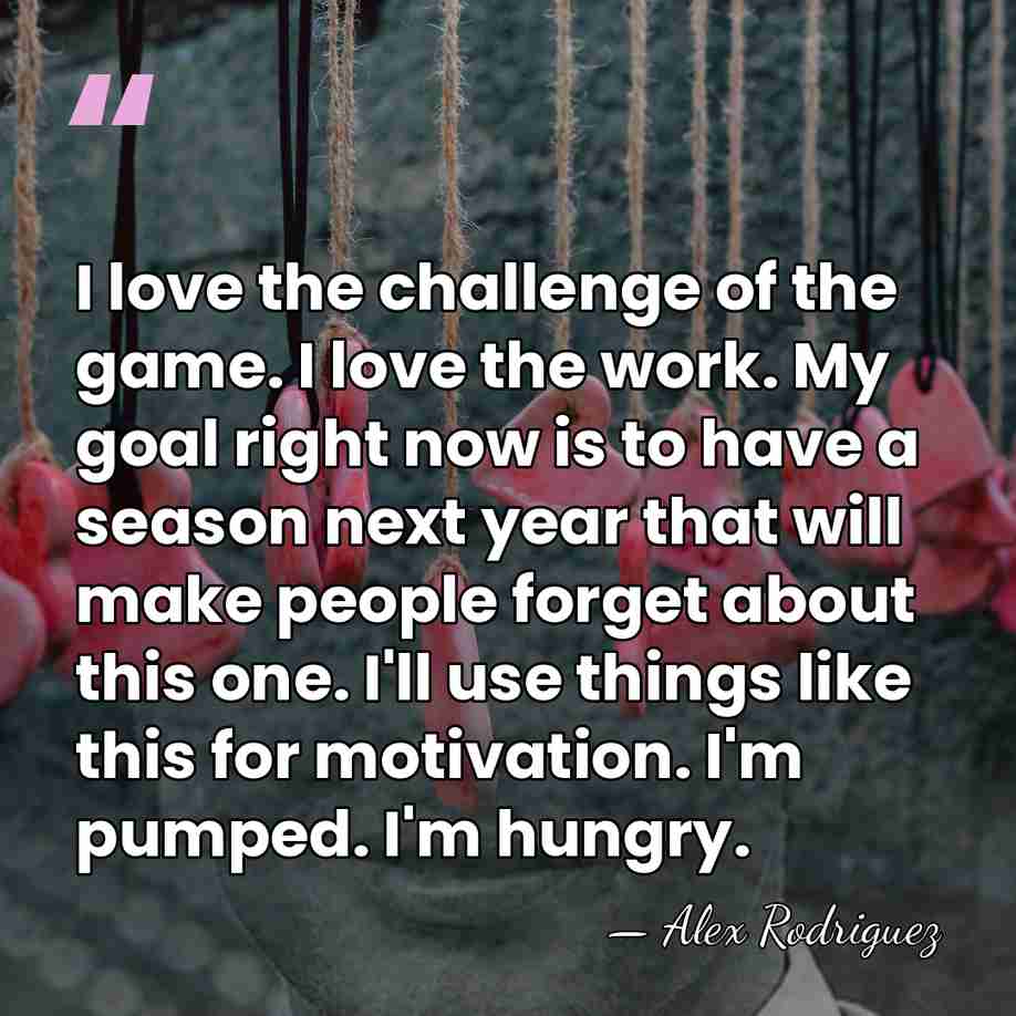 I love the challenge of the game. I love the work. My&hellip; - Alex Rodriguez