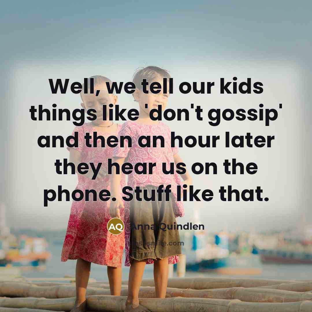 “Well, we tell our kids things like 'don't gossip' and…” quote by Anna Quindlen
