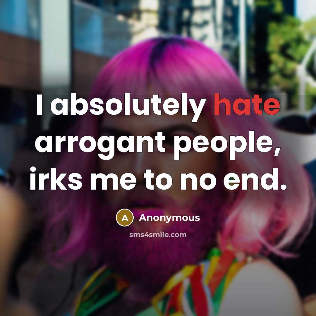 “I absolutely hate arrogant people, irks me to no end.…” quote by Anonymous