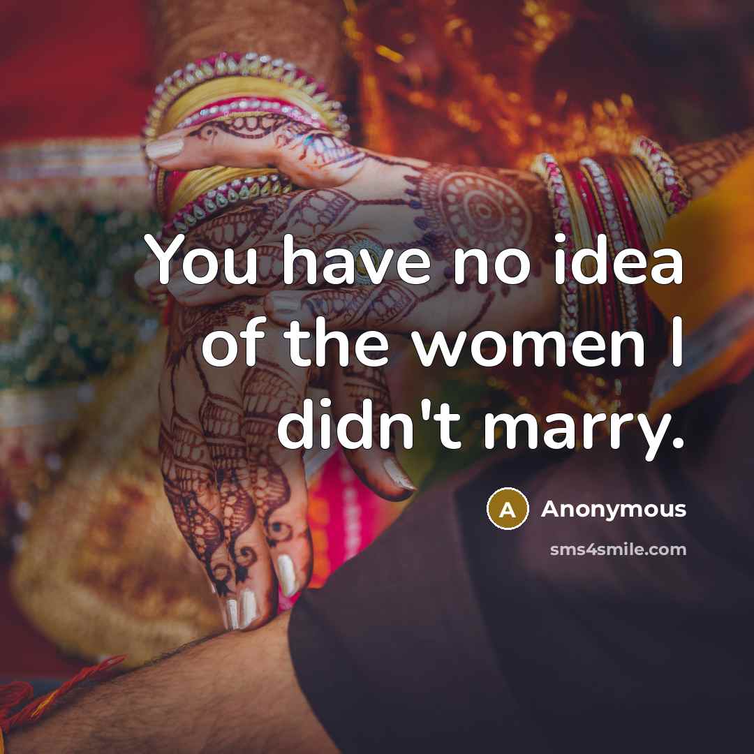 “You have no idea of the women I didn't marry.…” quote by Anonymous