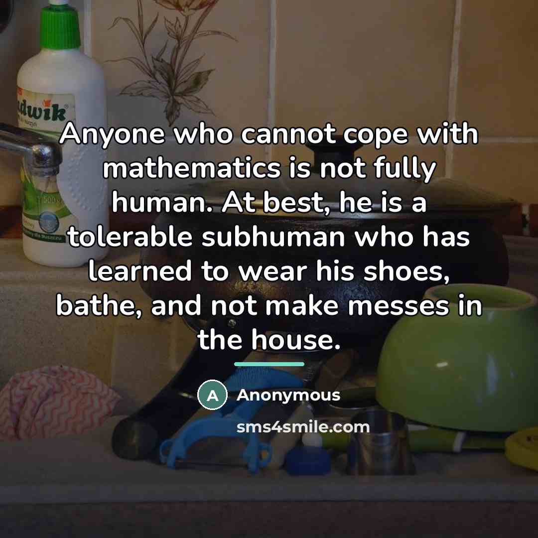 “Anyone who cannot cope with mathematics is not fully human.…” quote by Anonymous