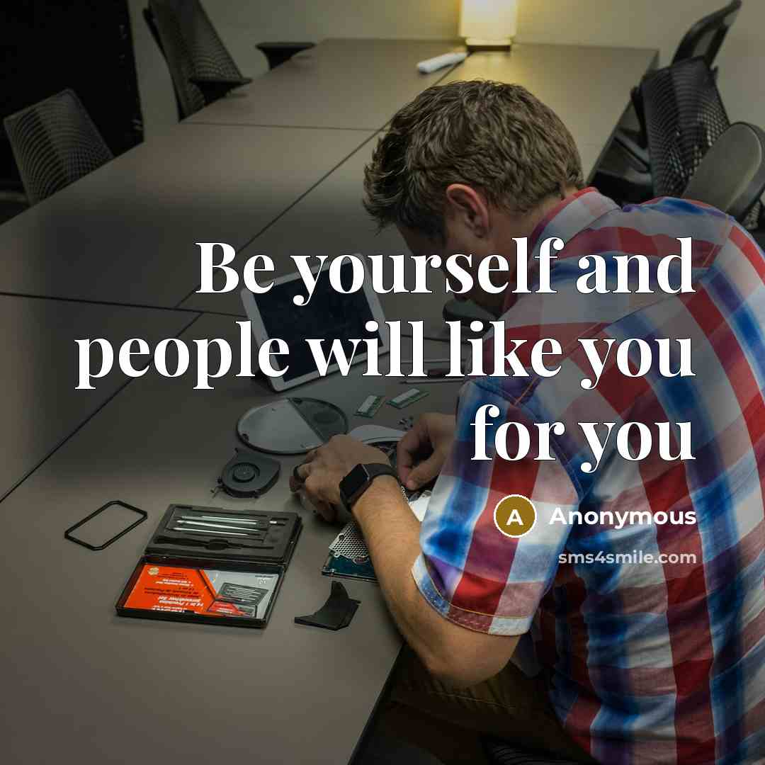 “Be yourself and people will like you for you” quote by Anonymous