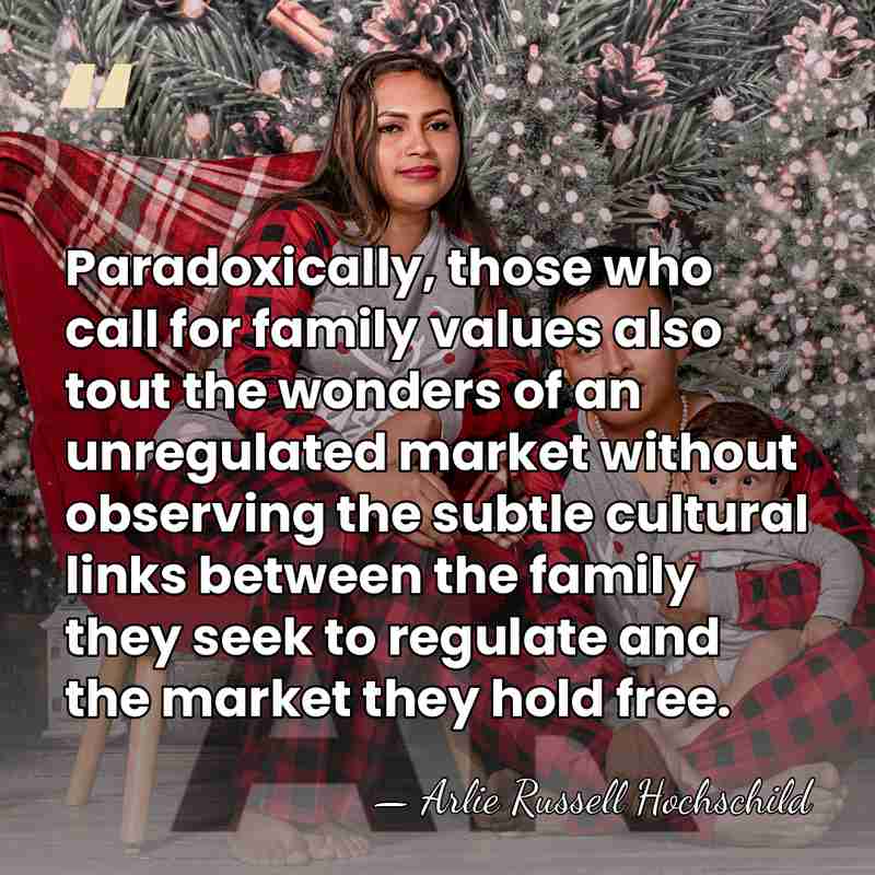 Paradoxically, those who call for family values also tout the wonders of&hellip; - Arlie Russell Hochschild