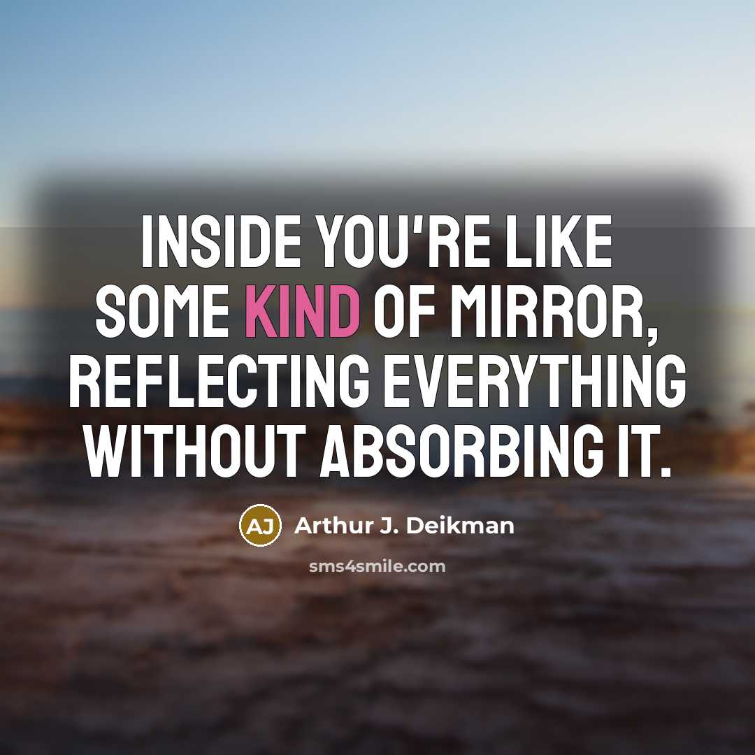 “Inside you're like some kind of mirror, reflecting everything without…” quote by Arthur J. Deikman