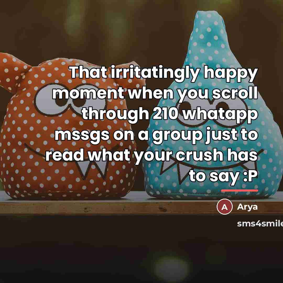 “That irritatingly happy moment when you scroll through 210 whatapp…” quote by Arya