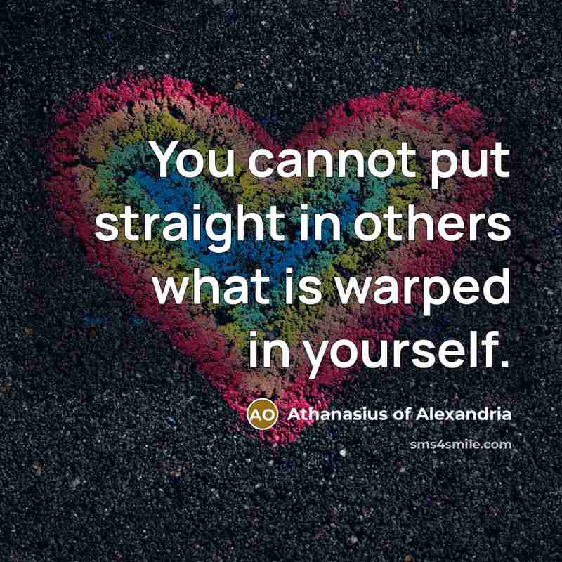 “You cannot put straight in others what is warped in…” quote by Athanasius of Alexandria