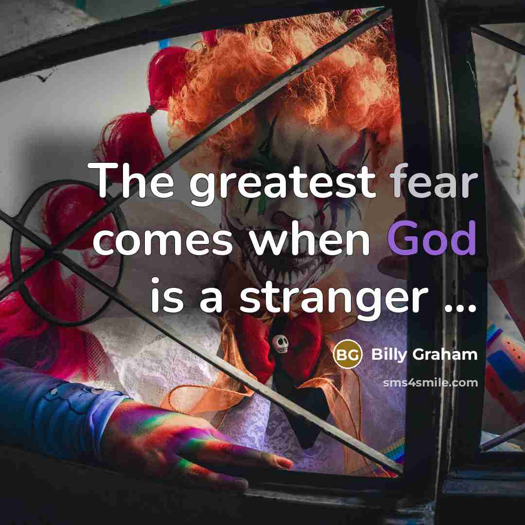“The greatest fear comes when God is a stranger ...…” quote by Billy Graham