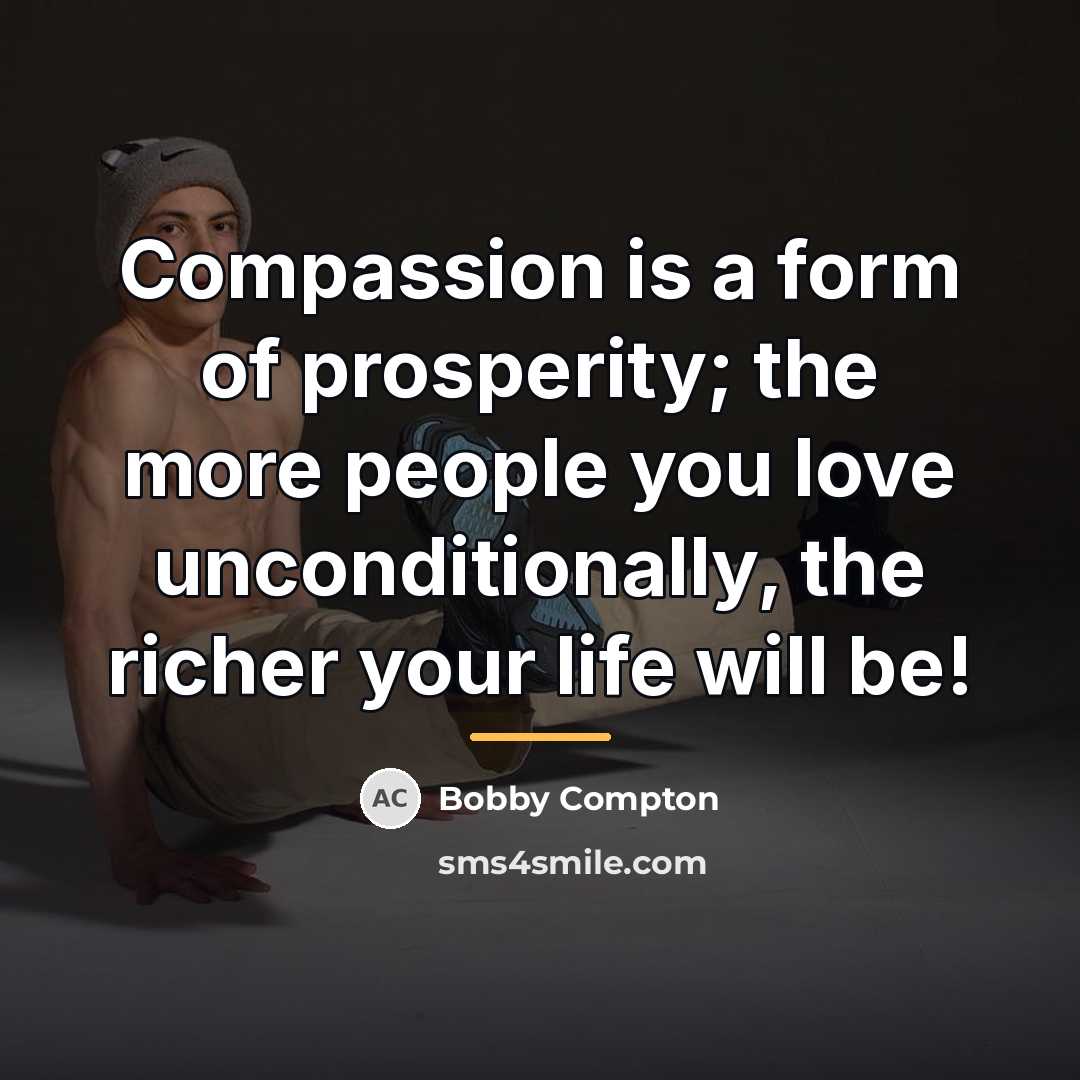 “Compassion is a form of prosperity; the more people you…” quote by Bobby Compton