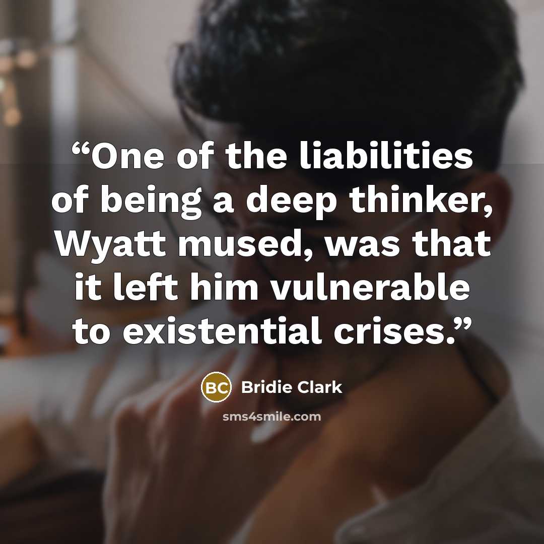 “One of the liabilities of being a deep thinker, Wyatt mused, was that it left him vulnerable to existential crises.” quote by Bridie Clark