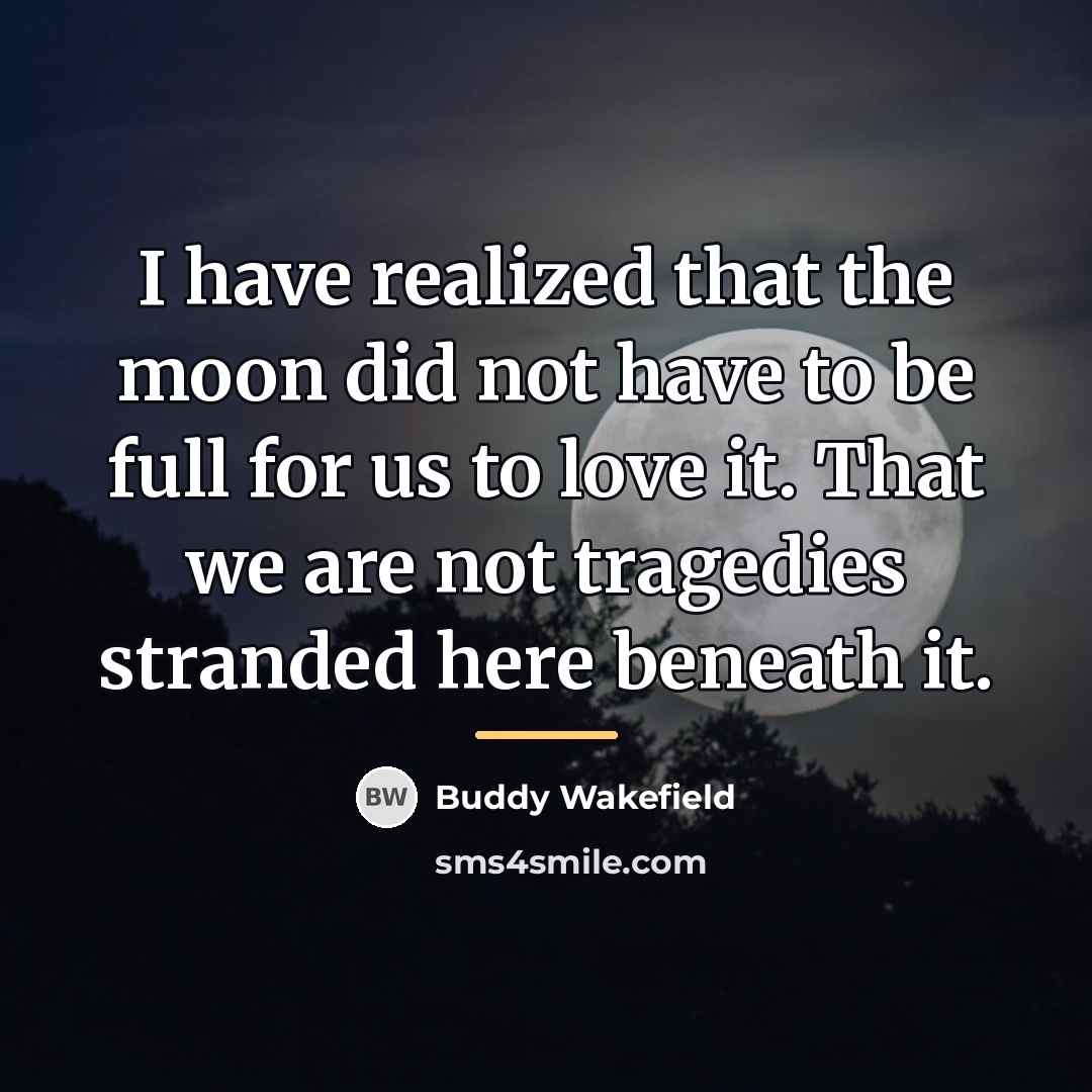 “I have realized that the moon did not have to…” quote by Buddy Wakefield