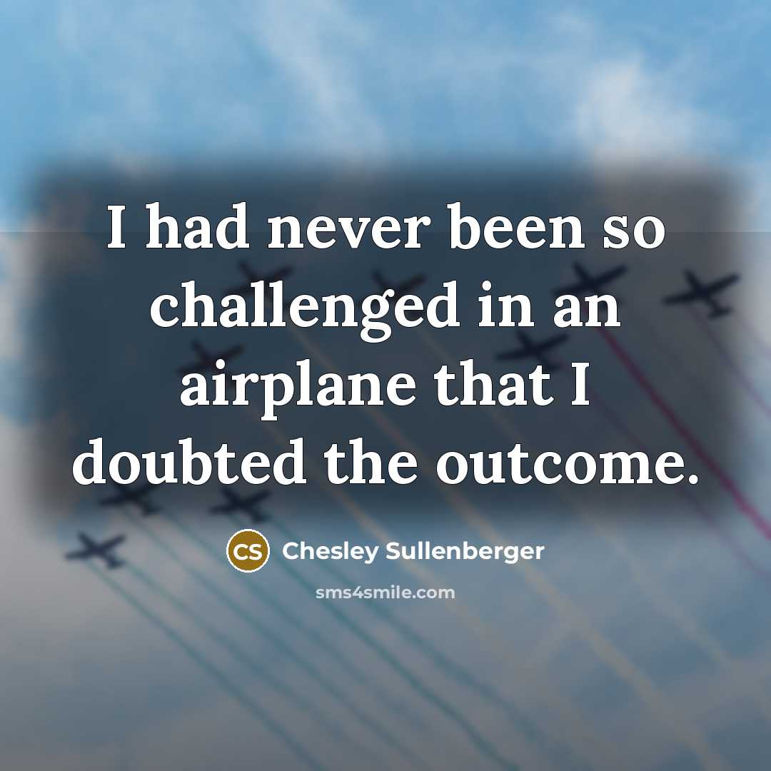 “I had never been so challenged in an airplane that…” quote by Chesley Sullenberger