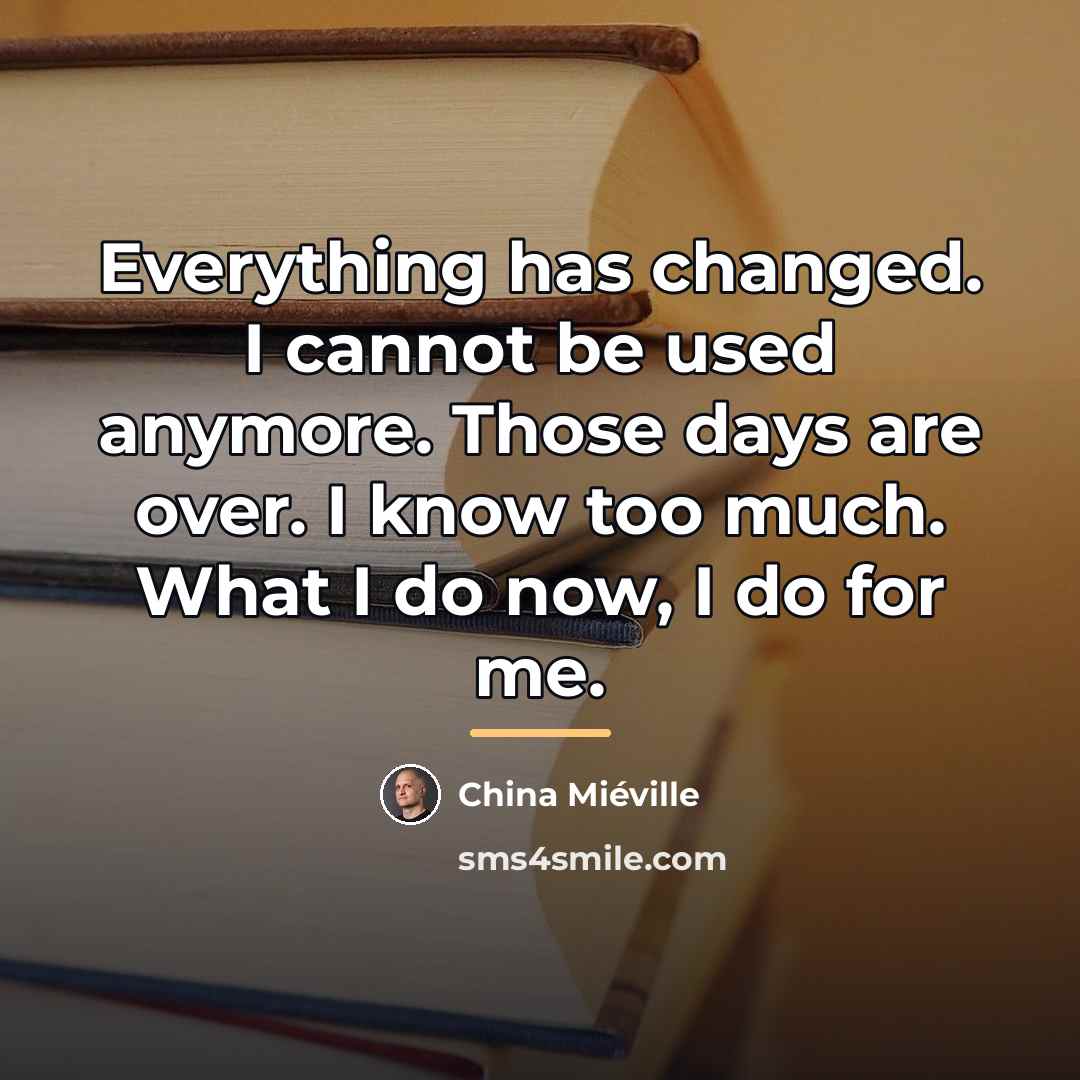 “Everything has changed. I cannot be used anymore. Those days…” quote by China Mieville