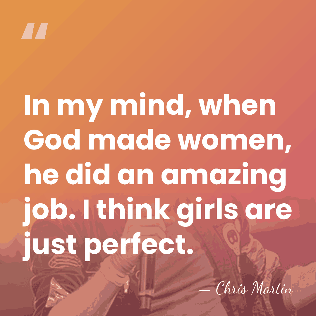 In my mind, when God made women, he did an amazing job.&hellip; - Chris Martin