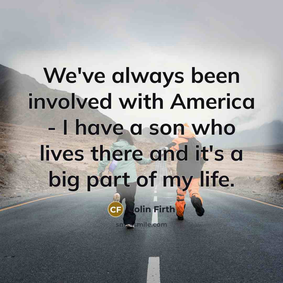 “We've always been involved with America - I have a…” quote by Colin Firth