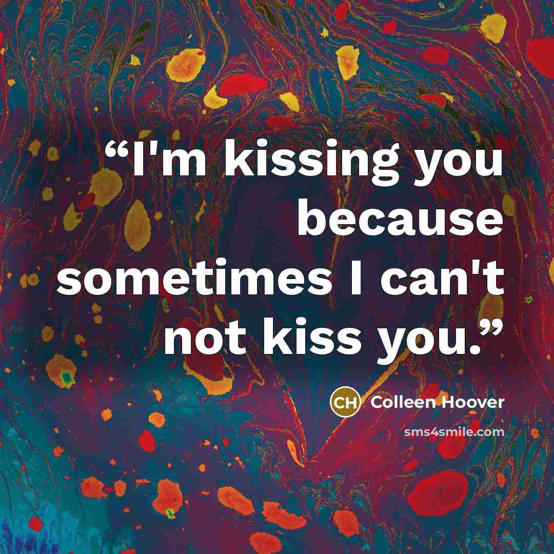 “I'm kissing you because sometimes I can't not kiss you.” quote by Colleen Hoover