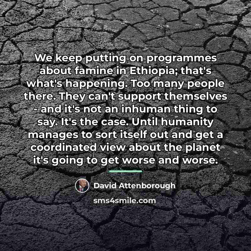 “We keep putting on programmes about famine in Ethiopia; that's…” quote by David Attenborough