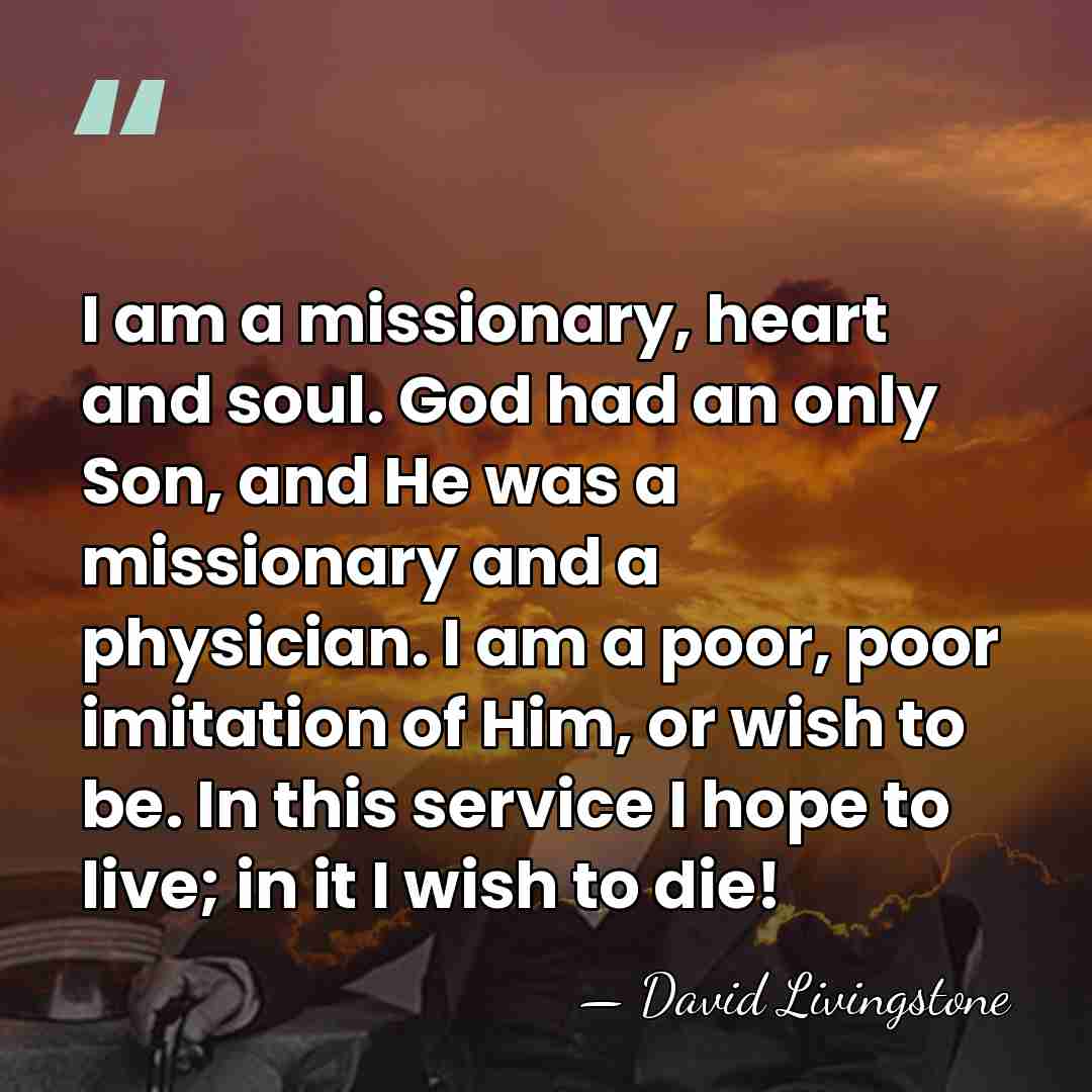 I am a missionary, heart and soul. God had an only Son,&hellip; - David Livingstone