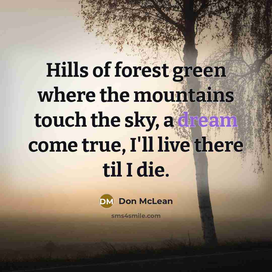 “Hills of forest green where the mountains touch the sky,…” quote by Don McLean
