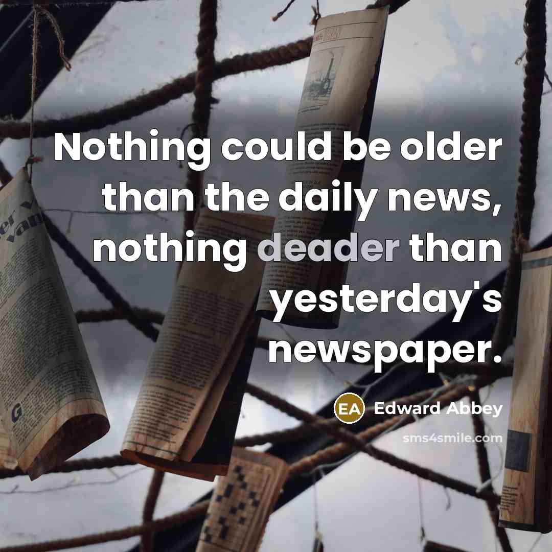 “Nothing could be older than the daily news, nothing deader…” quote by Edward Abbey