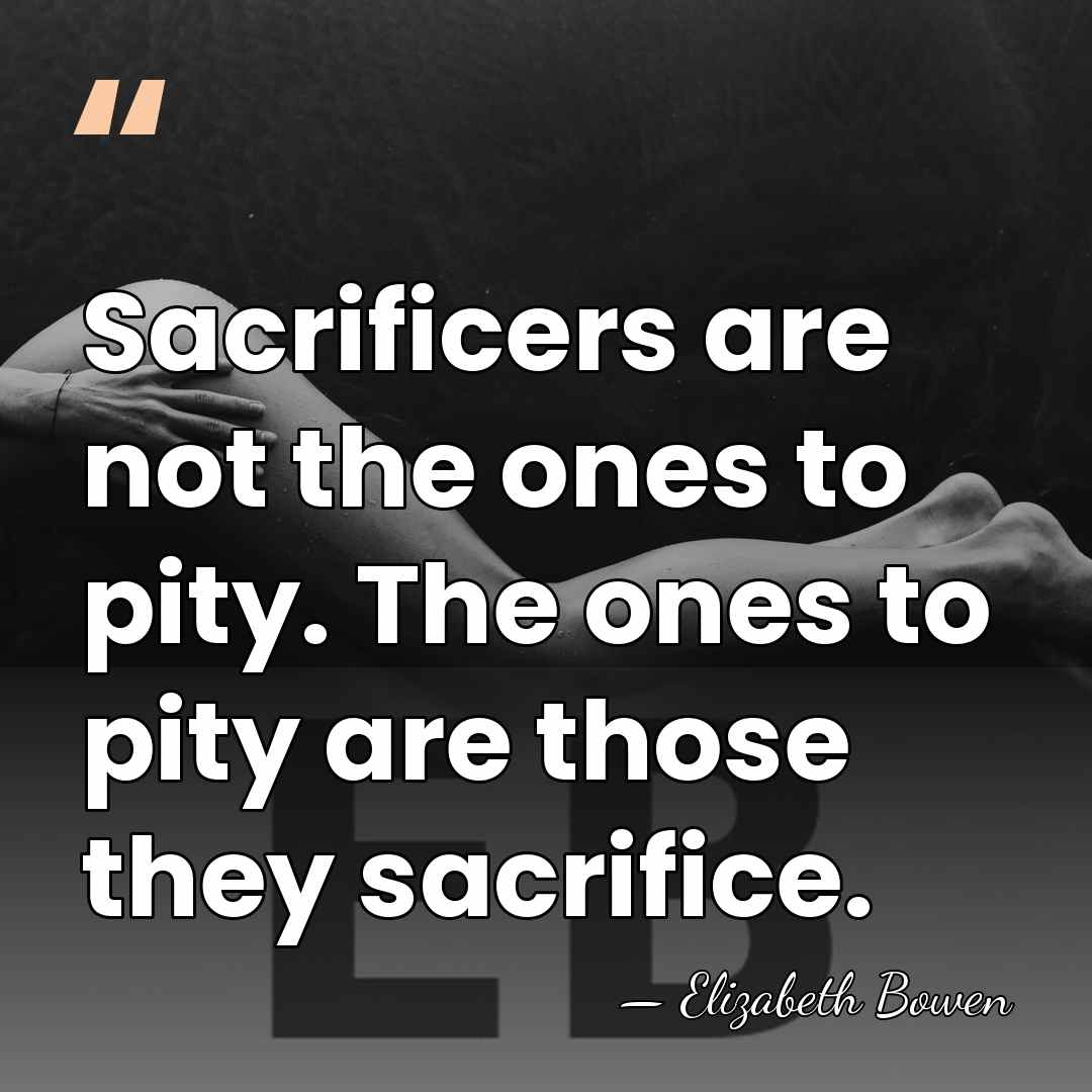 Sacrificers are not the ones to pity. The ones to pity are&hellip; - Elizabeth Bowen